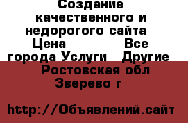 Создание качественного и недорогого сайта › Цена ­ 15 000 - Все города Услуги » Другие   . Ростовская обл.,Зверево г.